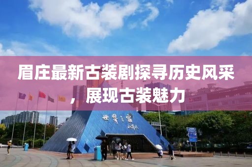 眉庄最新古装剧探寻历史风采，展现古装魅力
