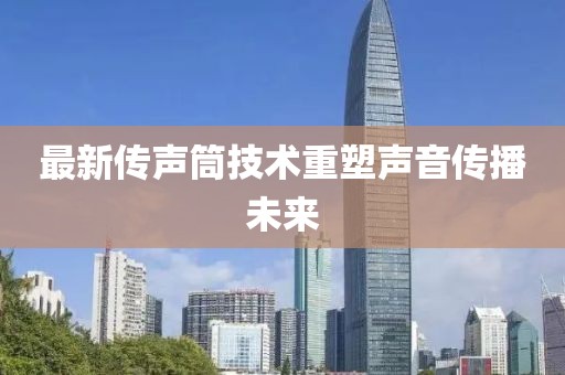 最新传声筒技术重塑声音传播未来