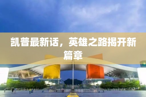 凯普最新话，英雄之路揭开新篇章