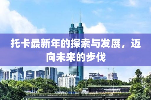 托卡最新年的探索与发展，迈向未来的步伐