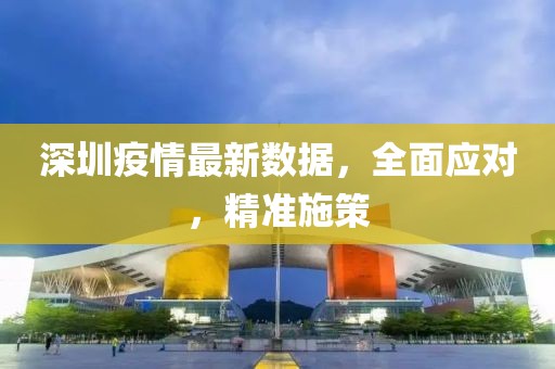 深圳疫情最新数据，全面应对，精准施策