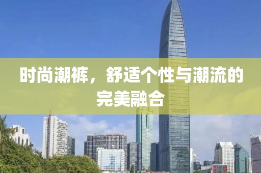 时尚潮裤，舒适个性与潮流的完美融合