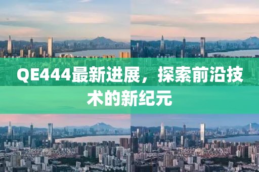 QE444最新进展，探索前沿技术的新纪元