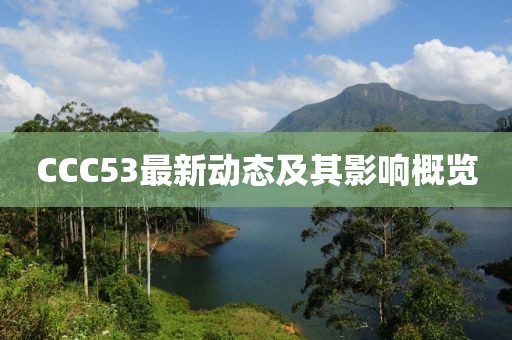 CCC53最新动态及其影响概览