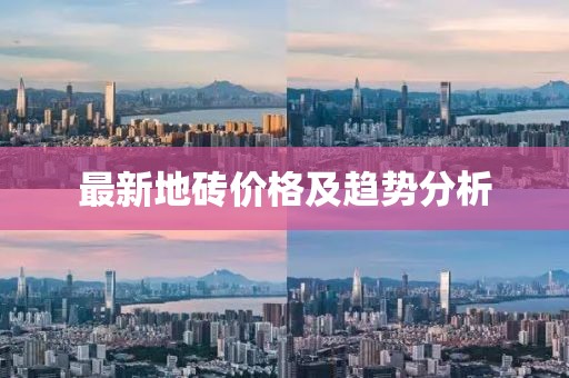 最新地砖价格及趋势分析