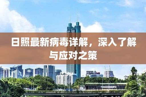 日照最新病毒详解，深入了解与应对之策