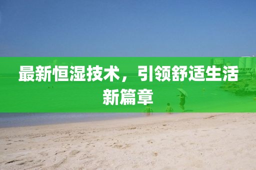 最新恒湿技术，引领舒适生活新篇章