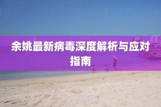 余姚最新病毒深度解析与应对指南