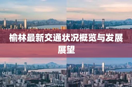 榆林最新交通状况概览与发展展望