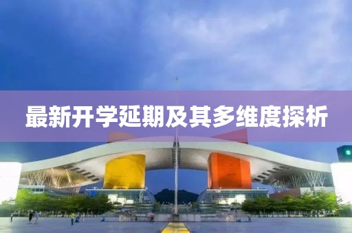 最新开学延期及其多维度探析