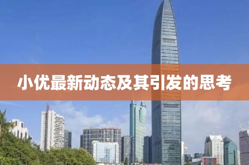 小优最新动态及其引发的思考