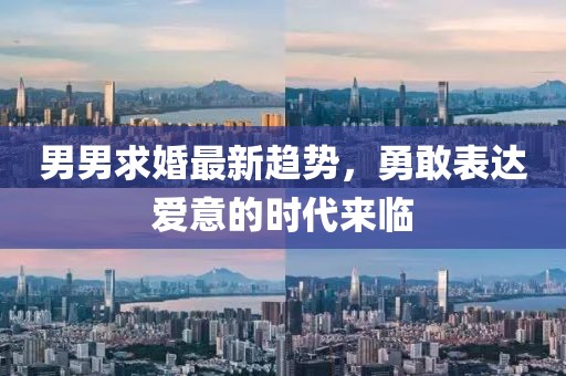 男男求婚最新趋势，勇敢表达爱意的时代来临