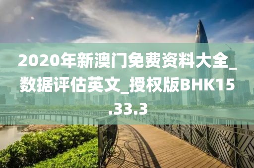 2020年新澳门免费资料大全_数据评估英文_授权版BHK15.33.3