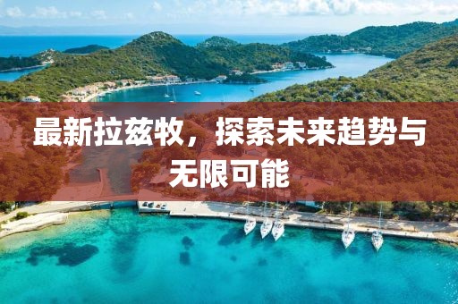 最新拉兹牧，探索未来趋势与无限可能