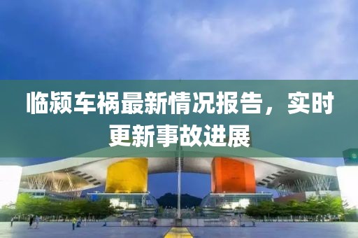 临颍车祸最新情况报告，实时更新事故进展
