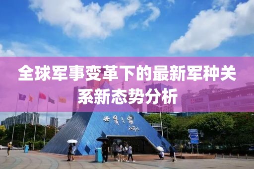 全球军事变革下的最新军种关系新态势分析