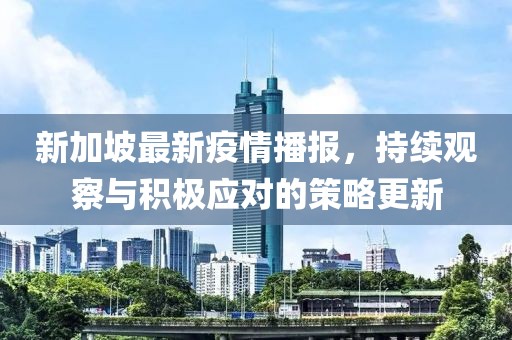 新加坡最新疫情播报，持续观察与积极应对的策略更新