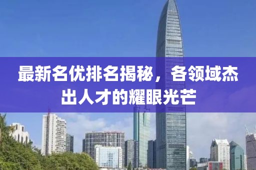 最新名优排名揭秘，各领域杰出人才的耀眼光芒