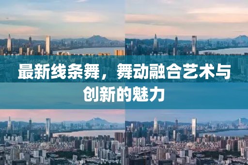 最新线条舞，舞动融合艺术与创新的魅力