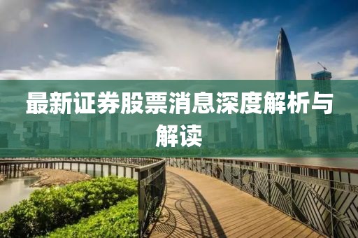 最新证券股票消息深度解析与解读
