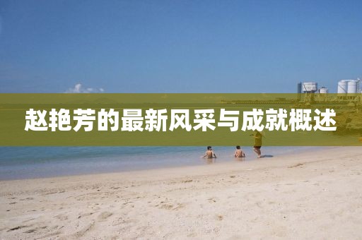 赵艳芳的最新风采与成就概述