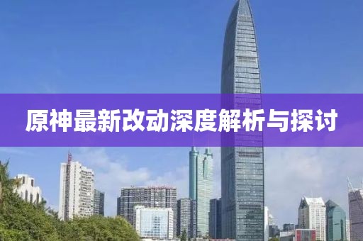 原神最新改动深度解析与探讨