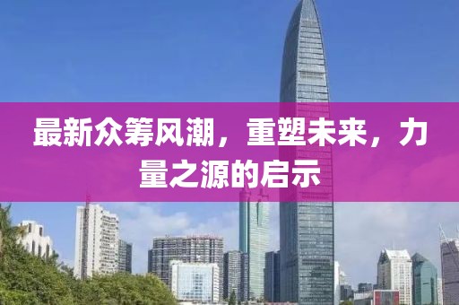 最新众筹风潮，重塑未来，力量之源的启示