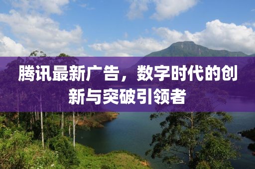 腾讯最新广告，数字时代的创新与突破引领者