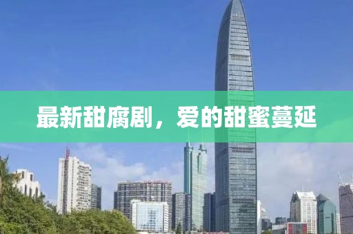 最新甜腐剧，爱的甜蜜蔓延