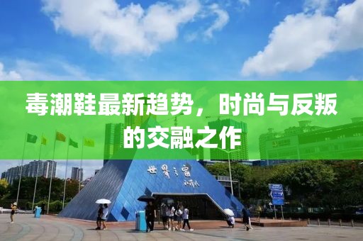 毒潮鞋最新趋势，时尚与反叛的交融之作