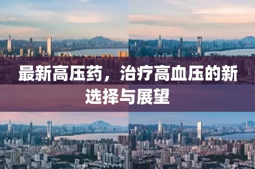 最新高压药，治疗高血压的新选择与展望