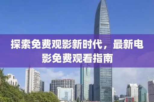 探索免费观影新时代，最新电影免费观看指南
