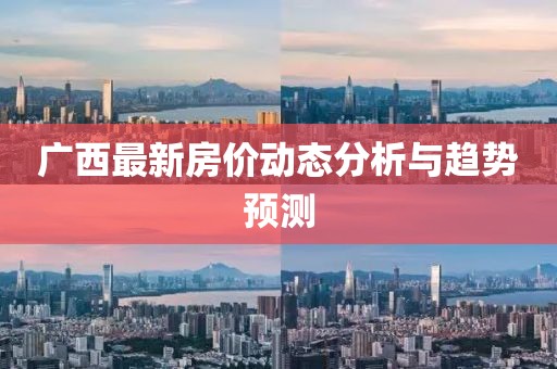 广西最新房价动态分析与趋势预测