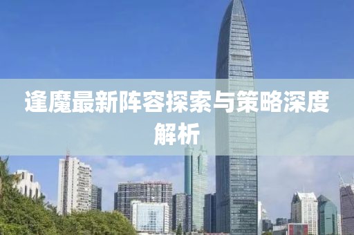 逢魔最新阵容探索与策略深度解析