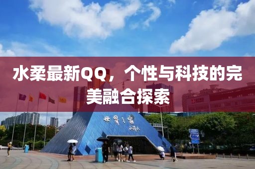 水柔最新QQ，个性与科技的完美融合探索