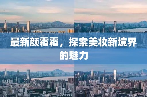 最新颜霜霜，探索美妆新境界的魅力