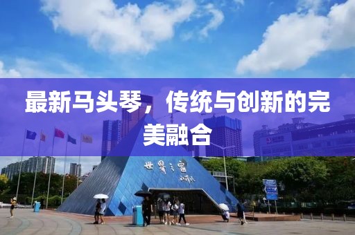 最新马头琴，传统与创新的完美融合