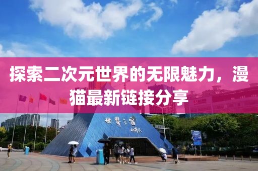 探索二次元世界的无限魅力，漫猫最新链接分享