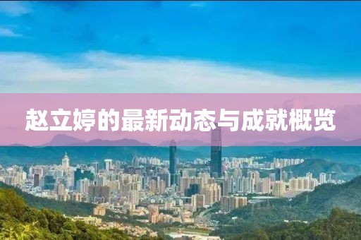 赵立婷的最新动态与成就概览
