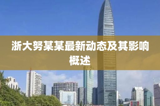 浙大努某某最新动态及其影响概述