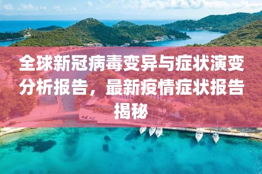 全球新冠病毒变异与症状演变分析报告，最新疫情症状报告揭秘