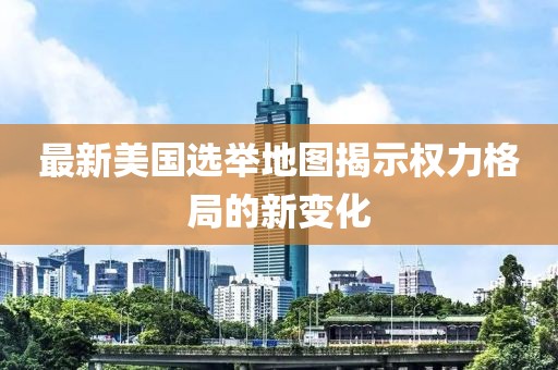 最新美国选举地图揭示权力格局的新变化