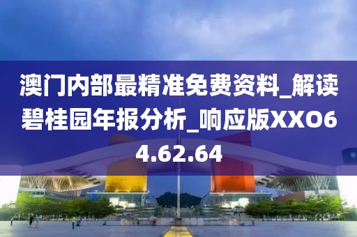 澳门内部最精准免费资料_解读碧桂园年报分析_响应版XXO64.62.64