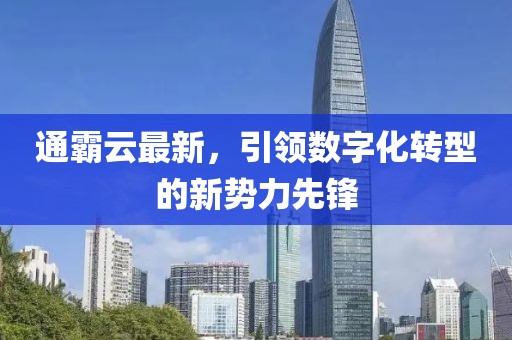 通霸云最新，引领数字化转型的新势力先锋
