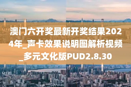 澳门六开奖最新开奖结果2024年_声卡效果说明图解析视频_多元文化版PUD2.8.30