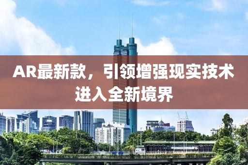 AR最新款，引领增强现实技术进入全新境界