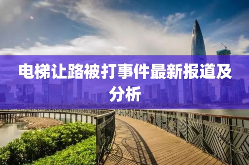 电梯让路被打事件最新报道及分析