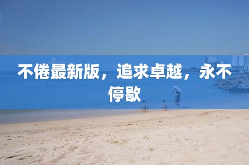 不倦最新版，追求卓越，永不停歇