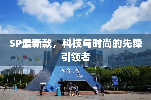 SP最新款，科技与时尚的先锋引领者