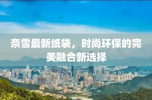 奈雪最新纸袋，时尚环保的完美融合新选择